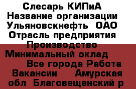 Слесарь КИПиА › Название организации ­ Ульяновскнефть, ОАО › Отрасль предприятия ­ Производство › Минимальный оклад ­ 20 000 - Все города Работа » Вакансии   . Амурская обл.,Благовещенский р-н